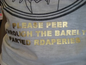 On a T-Shirt- "please peer through the barely parted rdaperies"